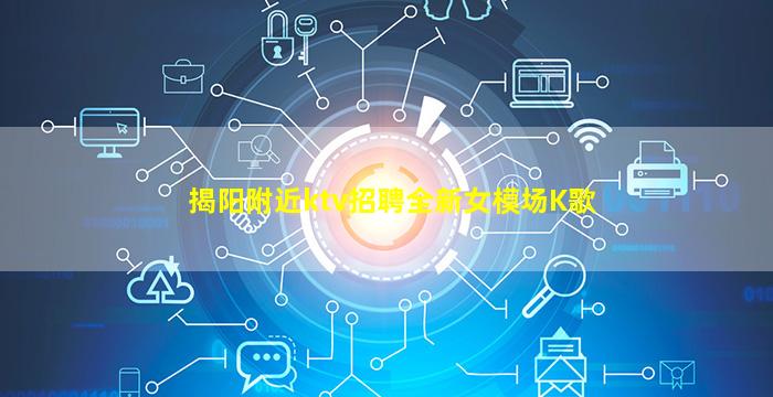 揭阳附近ktv招聘全新女模场K歌